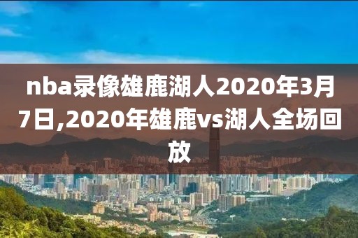 nba录像雄鹿湖人2020年3月7日,2020年雄鹿vs湖人全场回放