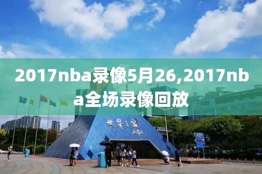 2017nba录像5月26,2017nba全场录像回放