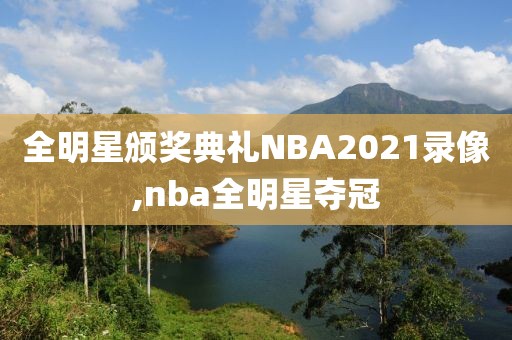 全明星颁奖典礼NBA2021录像,nba全明星夺冠