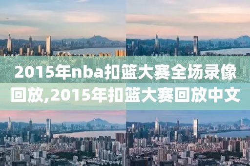 2015年nba扣篮大赛全场录像回放,2015年扣篮大赛回放中文