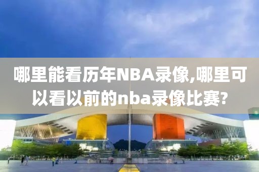 哪里能看历年NBA录像,哪里可以看以前的nba录像比赛?