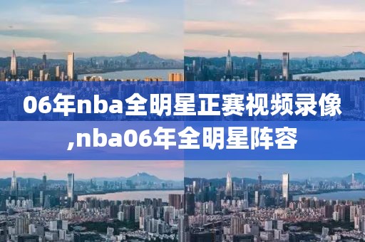 06年nba全明星正赛视频录像,nba06年全明星阵容