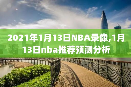 2021年1月13日NBA录像,1月13日nba推荐预测分析
