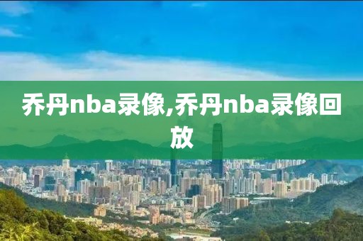 乔丹nba录像,乔丹nba录像回放