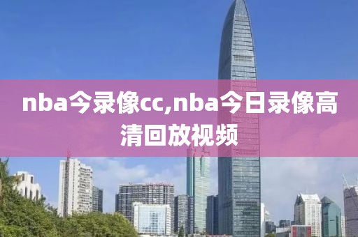 nba今录像cc,nba今日录像高清回放视频