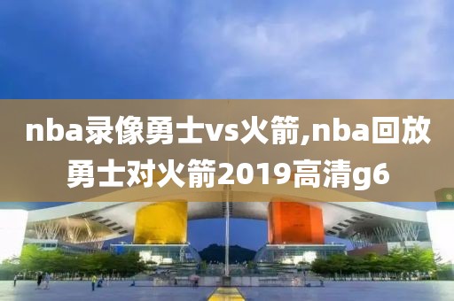 nba录像勇士vs火箭,nba回放勇士对火箭2019高清g6