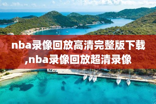 nba录像回放高清完整版下载,nba录像回放超清录像