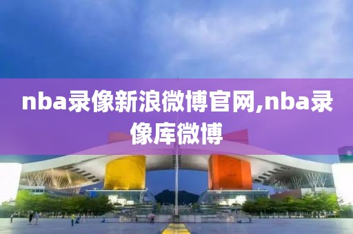 nba录像新浪微博官网,nba录像库微博