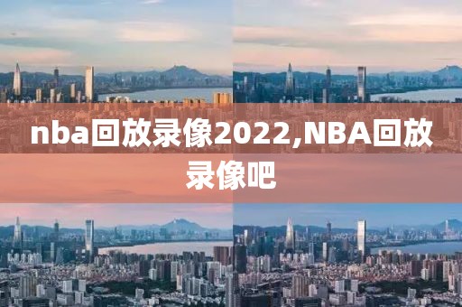 nba回放录像2022,NBA回放录像吧