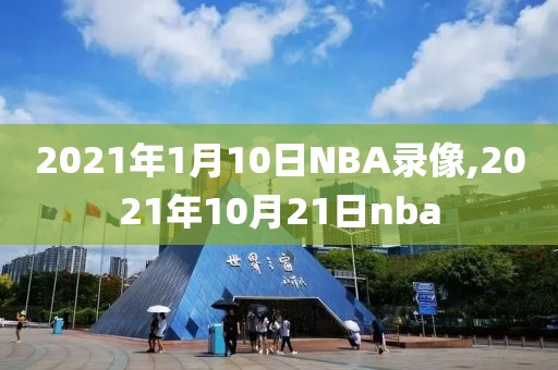 2021年1月10日NBA录像,2021年10月21日nba