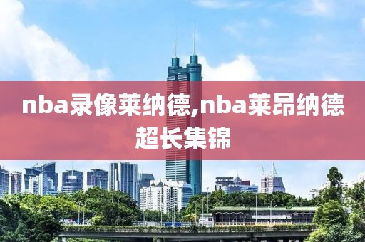 nba录像莱纳德,nba莱昂纳德超长集锦