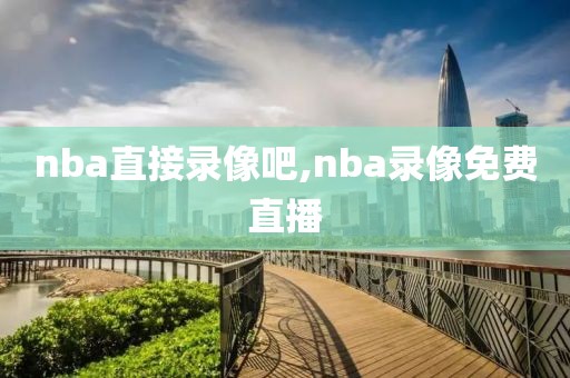 nba直接录像吧,nba录像免费直播