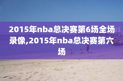 2015年nba总决赛第6场全场录像,2015年nba总决赛第六场