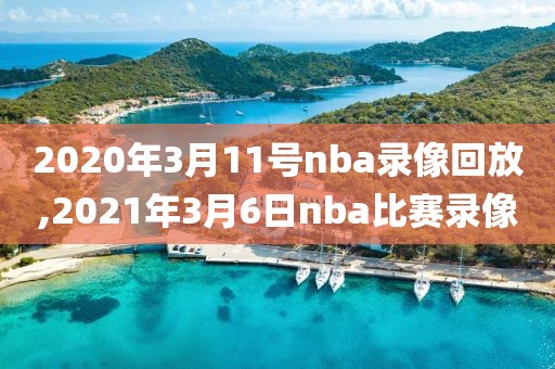 2020年3月11号nba录像回放,2021年3月6日nba比赛录像