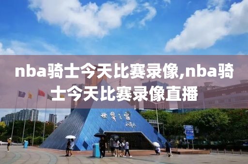 nba骑士今天比赛录像,nba骑士今天比赛录像直播