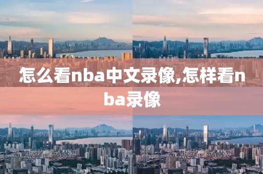 怎么看nba中文录像,怎样看nba录像