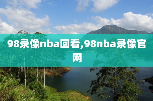 98录像nba回看,98nba录像官网