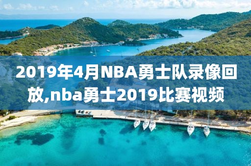 2019年4月NBA勇士队录像回放,nba勇士2019比赛视频
