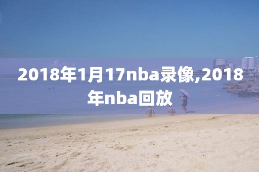 2018年1月17nba录像,2018年nba回放