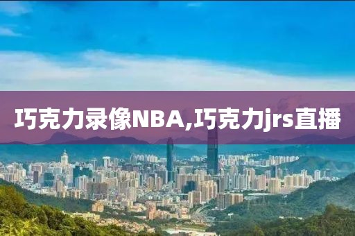 巧克力录像NBA,巧克力jrs直播
