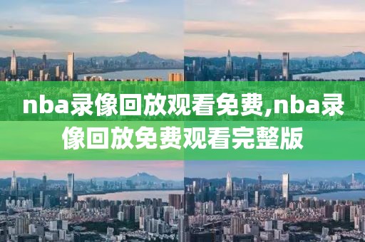 nba录像回放观看免费,nba录像回放免费观看完整版