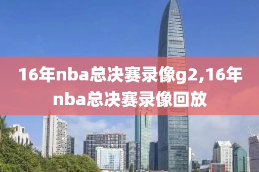 16年nba总决赛录像g2,16年nba总决赛录像回放