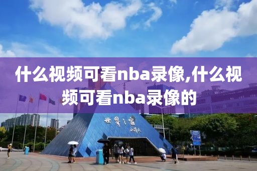 什么视频可看nba录像,什么视频可看nba录像的