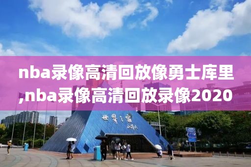 nba录像高清回放像勇士库里,nba录像高清回放录像2020