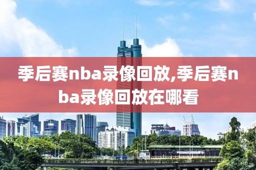 季后赛nba录像回放,季后赛nba录像回放在哪看