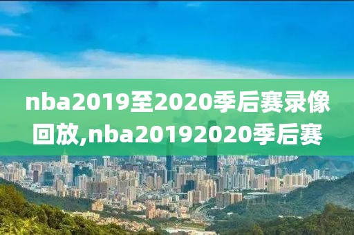 nba2019至2020季后赛录像回放,nba20192020季后赛