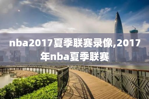 nba2017夏季联赛录像,2017年nba夏季联赛