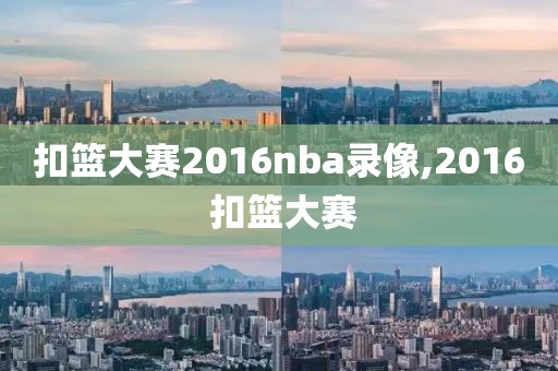 扣篮大赛2016nba录像,2016 扣篮大赛