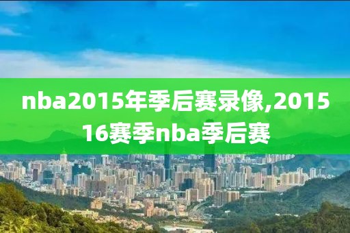 nba2015年季后赛录像,201516赛季nba季后赛