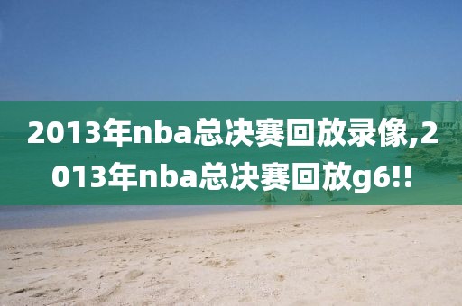 2013年nba总决赛回放录像,2013年nba总决赛回放g6!!