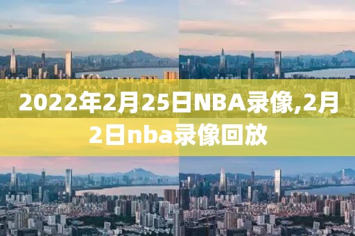 2022年2月25日NBA录像,2月2日nba录像回放