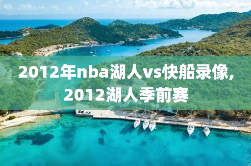 2012年nba湖人vs快船录像,2012湖人季前赛