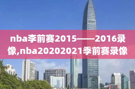 nba李前赛2015——2016录像,nba20202021季前赛录像