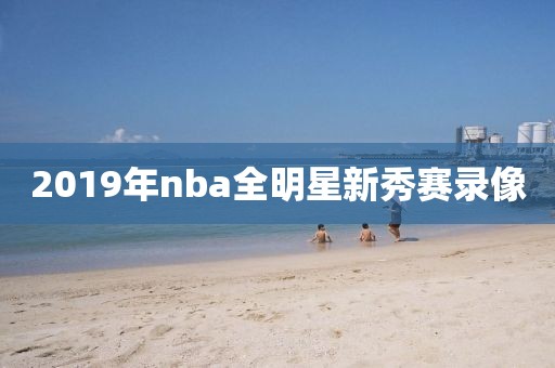 2019年nba全明星新秀赛录像