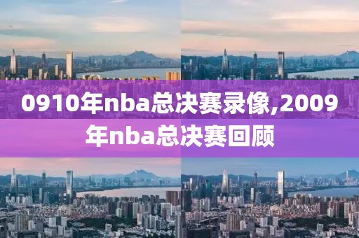 0910年nba总决赛录像,2009年nba总决赛回顾