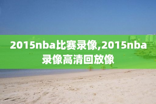 2015nba比赛录像,2015nba录像高清回放像