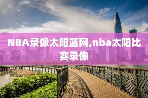 NBA录像太阳篮网,nba太阳比赛录像