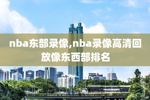 nba东部录像,nba录像高清回放像东西部排名