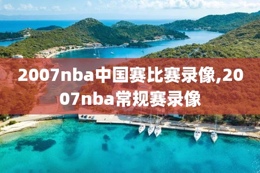 2007nba中国赛比赛录像,2007nba常规赛录像