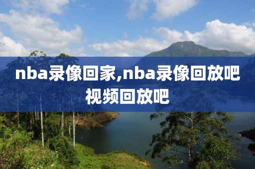 nba录像回家,nba录像回放吧视频回放吧