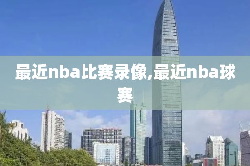 最近nba比赛录像,最近nba球赛