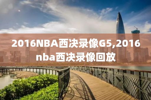 2016NBA西决录像G5,2016nba西决录像回放