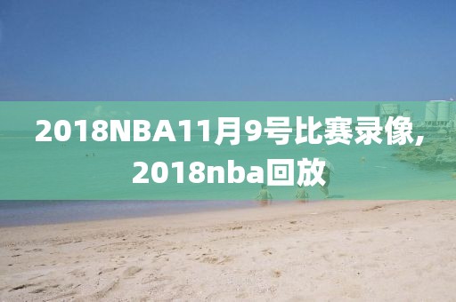 2018NBA11月9号比赛录像,2018nba回放