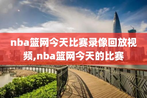 nba篮网今天比赛录像回放视频,nba篮网今天的比赛
