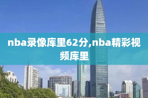 nba录像库里62分,nba精彩视频库里