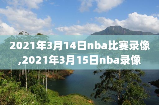 2021年3月14日nba比赛录像,2021年3月15日nba录像